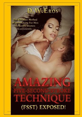 Amazing Five-Second-Stroke Technique (FSST): The Ultimate Method of Lovemaking for Men to Satisfy Women Consistently 1