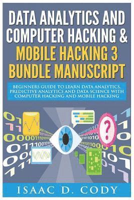 Data Analytics and Computer Hacking & Mobile Hacking 3 Bundle Manuscript: Beginners Guide to Learn Data Analytics, Predictive Analytics and Data Scien 1