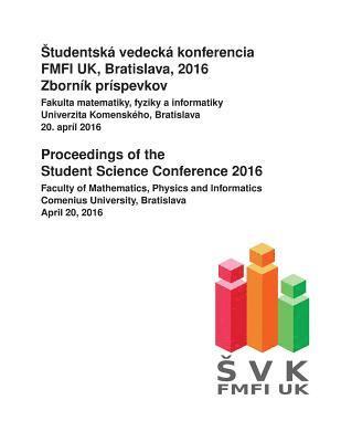 Proceedings of the Student Science Conference 2016: Faculty of Mathematics, Physics and Informatics, Comenius University Bratislava, April 20, 2016 1