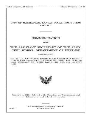 The City of Manhattan, Kansas Local Protection Project: FLOOD RISK MANAGEMENT FEASIBILITY STUDY FOR APRIL 30, 2016, PURSUANT to PUBLIC LAW 91-611, SEC 1