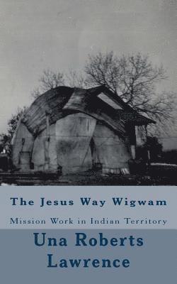 bokomslag The Jesus Way Wigwam: Mission Work in Indian Territory