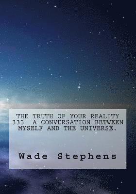 The Truth Of Your Reality 333 A Conversation Between Myself And The Universe. 1