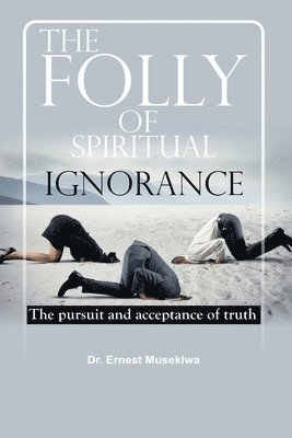 bokomslag The Folly of Spiritual Ignorance: The Pursuit and Acceptance of Truth