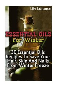 bokomslag Essential Oils For Winter: 30 Essential Oils Recipes To Save Your Hair, Skin And Nails From Winter Freeze