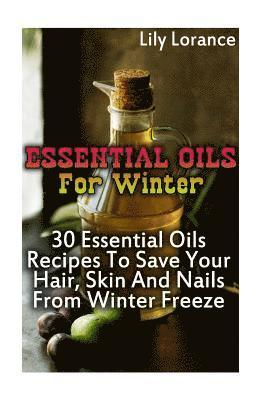 Essential Oils For Winter: 30 Essential Oils Recipes To Save Your Hair, Skin And Nails From Winter Freeze 1