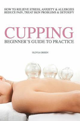 bokomslag Beginners Guide to Practice Cupping Therapy: How To Relieve Stress, Anxiety, Allergies, Reduce Pain, Treat Skin Problems & DetoxifyHow To Relieve Stre