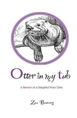 Otter in my Tub: A Memoir of a Delightful River Otter 1