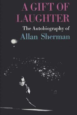 A Gift of Laughter: The Autobiography of Allan Sherman 1