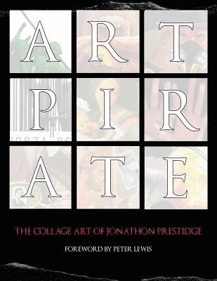 Art Pirate: The Collage Art Of Jonathon Prestidge 1