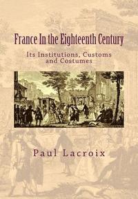 bokomslag France in the Eighteenth Century: Its Institutions, Customs and Costumes