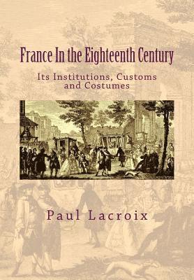 bokomslag France in the Eighteenth Century: Its Institutions, Customs and Costumes