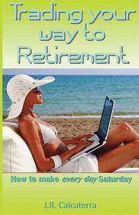 bokomslag Trading Your Way to Retirement: How to Make Every Day Saturday