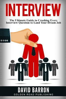 Interview: The Ultimate Guide to Crushing Every Interview Question to Land Your Dream Job 1