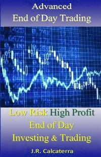 bokomslag Advanced End of Day Trading: Low Risk High Profit End of Day Investing & Trading