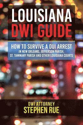 bokomslag Louisiana DWI Guide: How to Survive a DUI Arrest in New Orleans, Jefferson Parish, St. Tammany Parish, St. Charles Parish, St. John the Bap