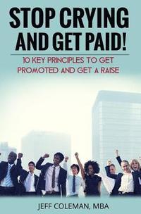 bokomslag Stop Crying and Get Paid (2nd Edition): 10 Key Principles to Get Promoted and Get a Raise