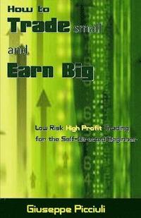 bokomslag How to Trade Small and Earn Big: Low Risk High Profit Trading for the Self-Directed Beginner