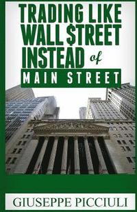 bokomslag Trading Like Wall $treet Instead of Main Street: Tips How to Think & Profit Like a Wall $treet Bank