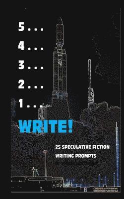 bokomslag 5 . . . 4 . . . 3 . . . 2 . . . 1 . . . Write!: 25 Speculative Fiction Writing Prompts