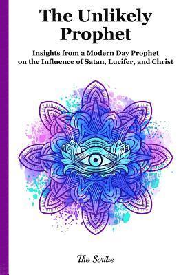 bokomslag The Unlikely Prophet: Insights from a Modern Day Prophet on the Influence of Satan, Lucifer, and Christ