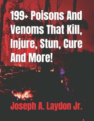 Jr. Laydon, Joseph A. - 199+ Poisons And Venoms That Kill, Injure, Stun, Cure And More!, Häftad