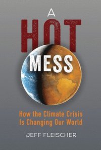 bokomslag A Hot Mess: How the Climate Crisis Is Changing Our World