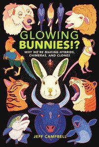 bokomslag Glowing Bunnies!?: Why We're Making Hybrids, Chimeras, and Clones