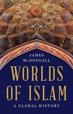 James McDougall - Worlds of Islam, Inbunden