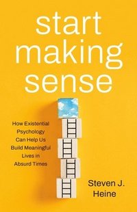 bokomslag Start Making Sense: How Existential Psychology Can Help Us Build Meaningful Lives in Absurd Times