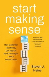 bokomslag Start Making Sense: How Existential Psychology Can Help Us Build Meaningful Lives in Absurd Times