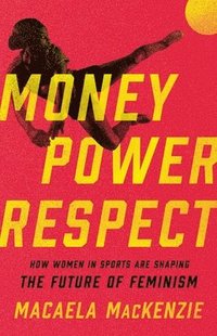 bokomslag Money, Power, Respect: How Women in Sports Are Shaping the Future of Feminism
