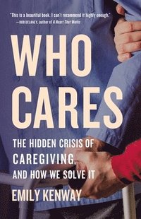 bokomslag Who Cares: The Hidden Crisis of Caregiving, and How We Solve It