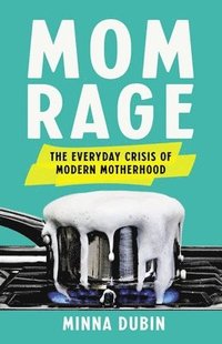 bokomslag Mom Rage: The Everyday Crisis of Modern Motherhood