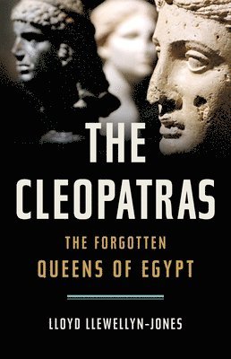 Lloyd Llewellyn-Jones - The Cleopatras: The Forgotten Queens of Egypt, Inbunden