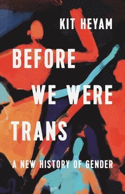 Before We Were Trans: A New History of Gender 1