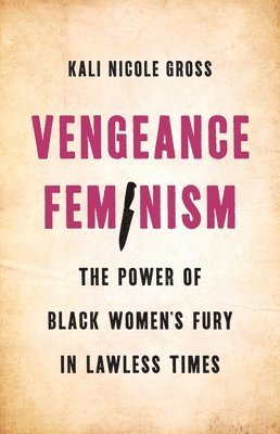 Kali Gross - Vengeance Feminism: The Power of Black Women's Fury in Lawless Times, Inbunden