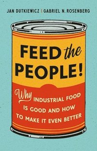 bokomslag Feed the People!: Why Industrial Food Is Good and How to Make It Even Better