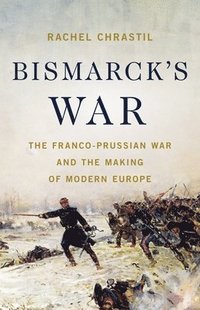 bokomslag Bismarck's War: The Franco-Prussian War and the Making of Modern Europe