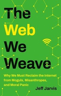 bokomslag The Web We Weave: Why We Must Reclaim the Internet from Moguls, Misanthropes, and Moral Panic