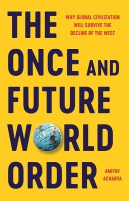 bokomslag The Once and Future World Order: Why Global Civilization Will Survive the Decline of the West