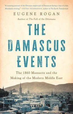 bokomslag The Damascus Events: The 1860 Massacre and the Making of the Modern Middle East