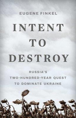 Eugene Finkel - Intent to Destroy: Russia's Two-Hundred-Year Quest to Dominate Ukraine, Inbunden