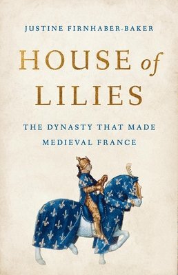 bokomslag House of Lilies: The Dynasty That Made Medieval France