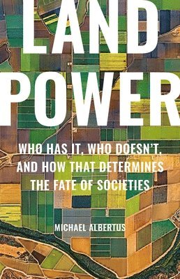 bokomslag Land Power: Who Has It, Who Doesn't, and How That Determines the Fate of Societies