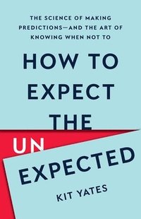 bokomslag How to Expect the Unexpected: The Science of Making Predictions--And the Art of Knowing When Not to