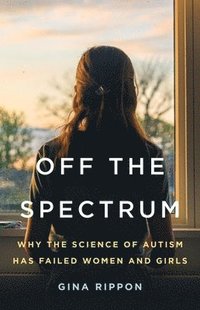 bokomslag Off the Spectrum: Why the Science of Autism Has Failed Women and Girls