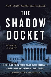 bokomslag The Shadow Docket: How the Supreme Court Uses Stealth Rulings to Amass Power and Undermine the Republic