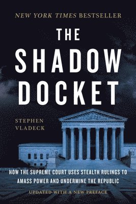 The Shadow Docket: How the Supreme Court Uses Stealth Rulings to Amass Power and Undermine the Republic 1
