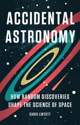 Chris Lintott - Accidental Astronomy: How Random Discoveries Shape the Science of Space, Inbunden