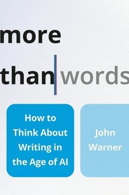 bokomslag More Than Words: How to Think about Writing in the Age of AI